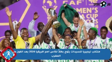 منتخب نيجيريا للسيدات يتوج بطلاً لكأس أمم أفريقيا 2024 بعد الفوز على المغرب